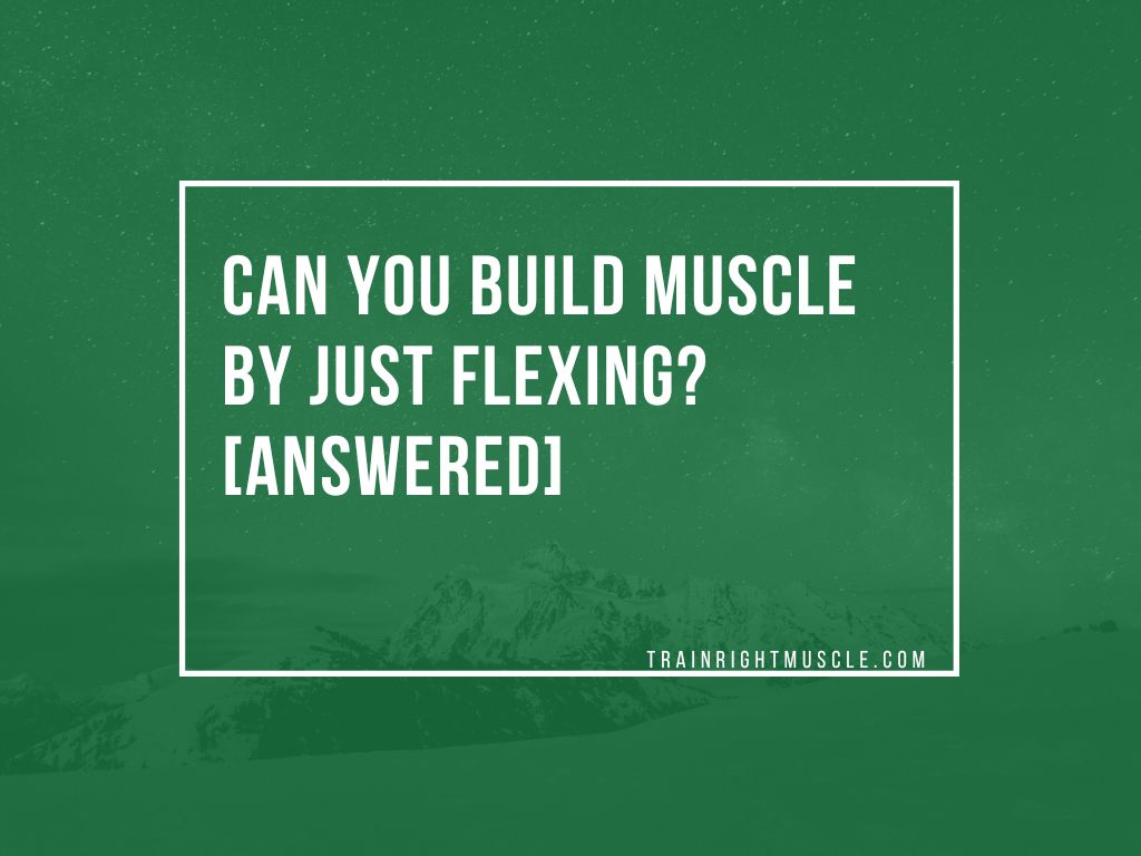 Can you build muscle by just flexing? [ANSWERED] Trainrightmuscle